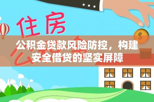 昌吉公积金贷款风险防控，构建安全借贷的坚实屏障