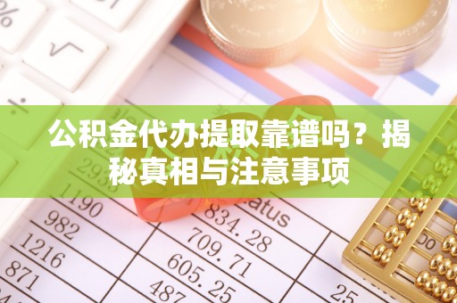 昌吉公积金代办提取靠谱吗？揭秘真相与注意事项