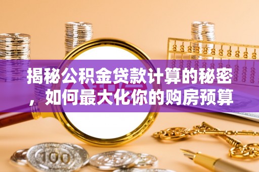 昌吉揭秘公积金贷款计算的秘密，如何最大化你的购房预算