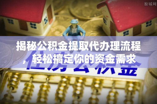 昌吉揭秘公积金提取代办理流程，轻松搞定你的资金需求
