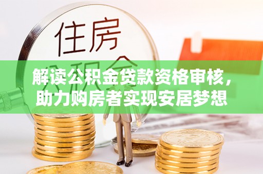 昌吉解读公积金贷款资格审核，助力购房者实现安居梦想