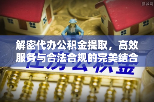 昌吉解密代办公积金提取，高效服务与合法合规的完美结合