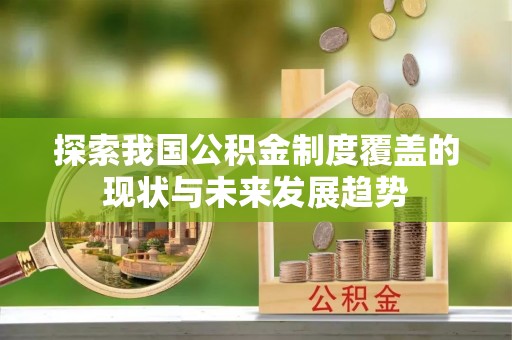 昌吉探索我国公积金制度覆盖的现状与未来发展趋势