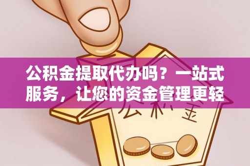 昌吉公积金提取代办吗？一站式服务，让您的资金管理更轻松