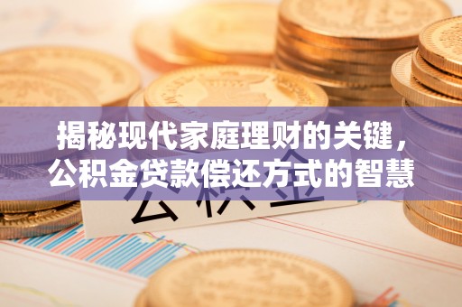 昌吉揭秘现代家庭理财的关键，公积金贷款偿还方式的智慧选择