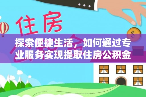 昌吉探索便捷生活，如何通过专业服务实现提取住房公积金代办