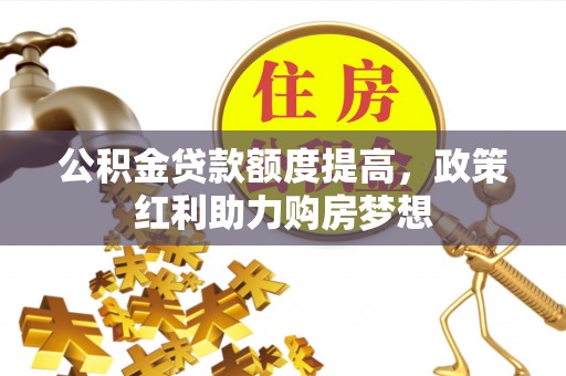 昌吉公积金贷款额度提高，政策红利助力购房梦想