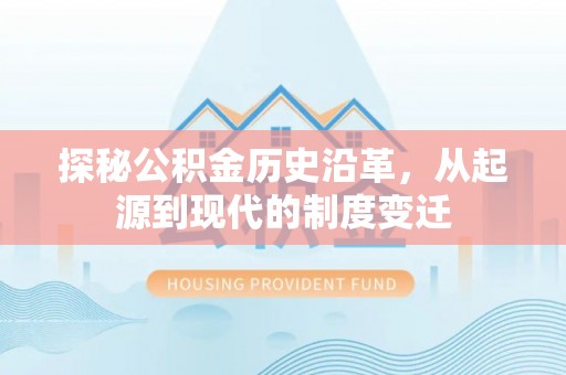 昌吉探秘公积金历史沿革，从起源到现代的制度变迁