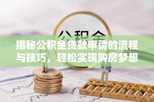昌吉揭秘公积金贷款申请的流程与技巧，轻松实现购房梦想