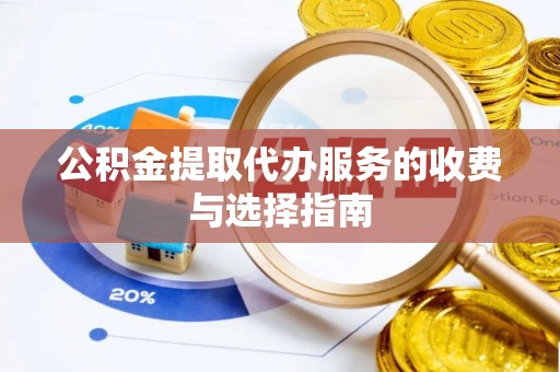 昌吉公积金提取代办服务的收费与选择指南