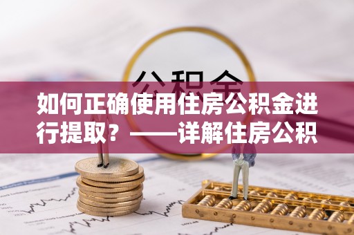 昌吉如何正确使用住房公积金进行提取？——详解住房公积金代办提取流程与注意事项