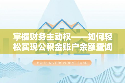 昌吉掌握财务主动权——如何轻松实现公积金账户余额查询