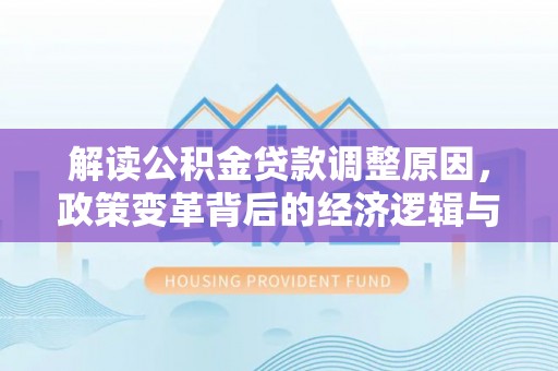 昌吉解读公积金贷款调整原因，政策变革背后的经济逻辑与民生影响